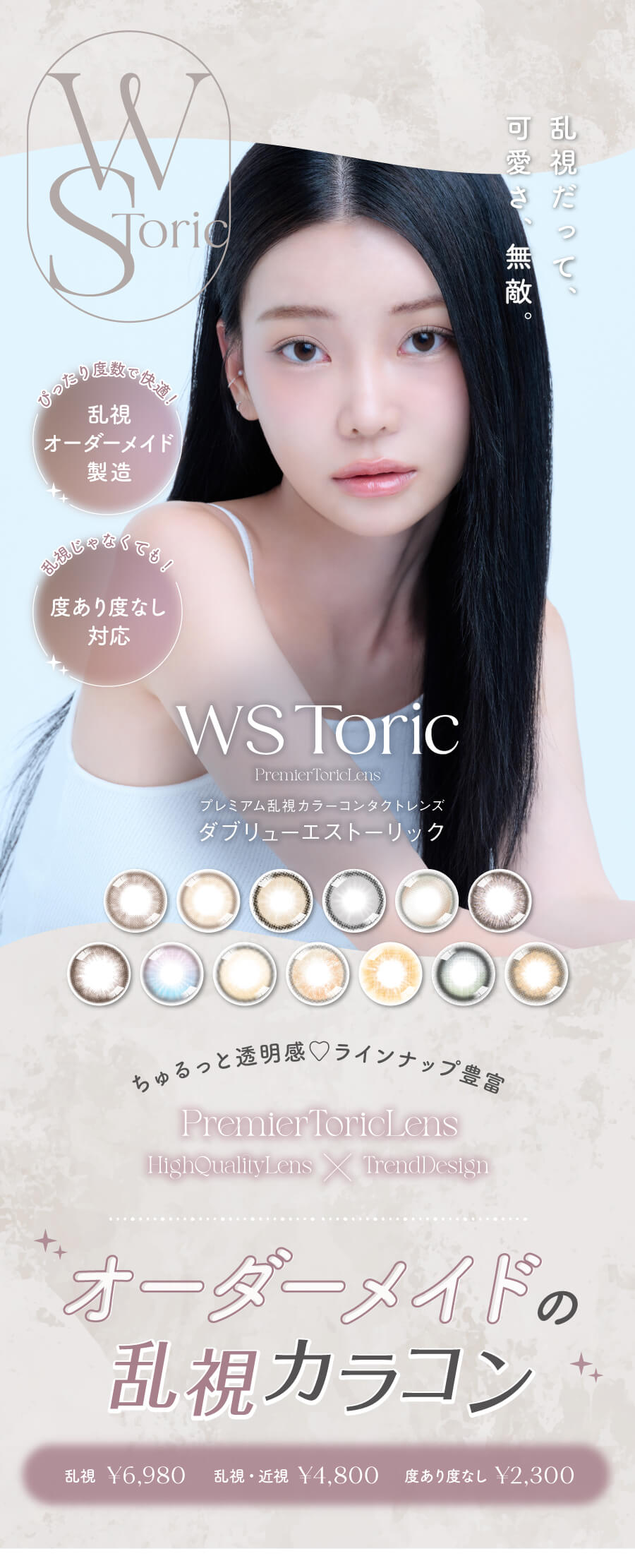 WEEKENDSHOPの乱視カラコンブランド「WSToric（ダブリューエストーリック）」。ぴったりの乱視度数をオーダーメイド製造。可愛いトレンドデザインが豊富で、「乱視」「近視乱視セット」「度あり度なし」に対応。